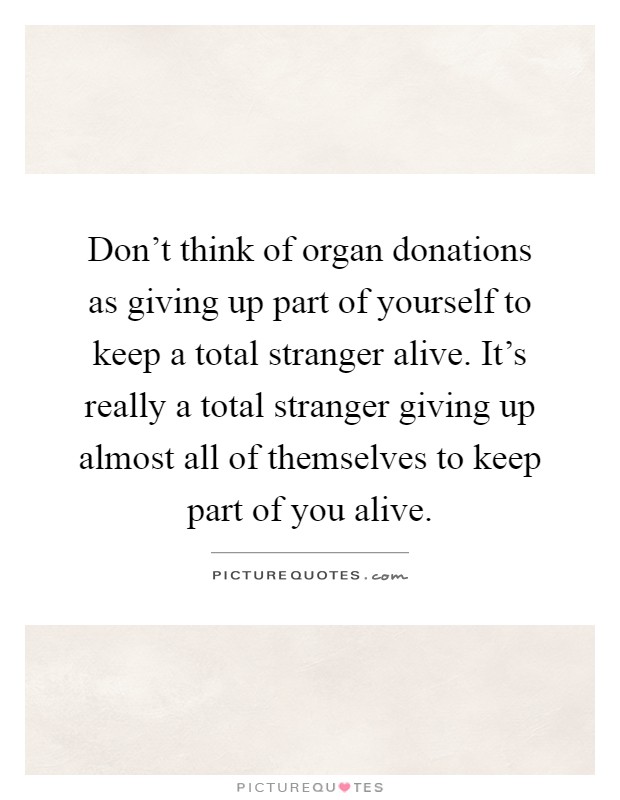 Don't think of organ donations as giving up part of yourself to... |  Picture Quotes