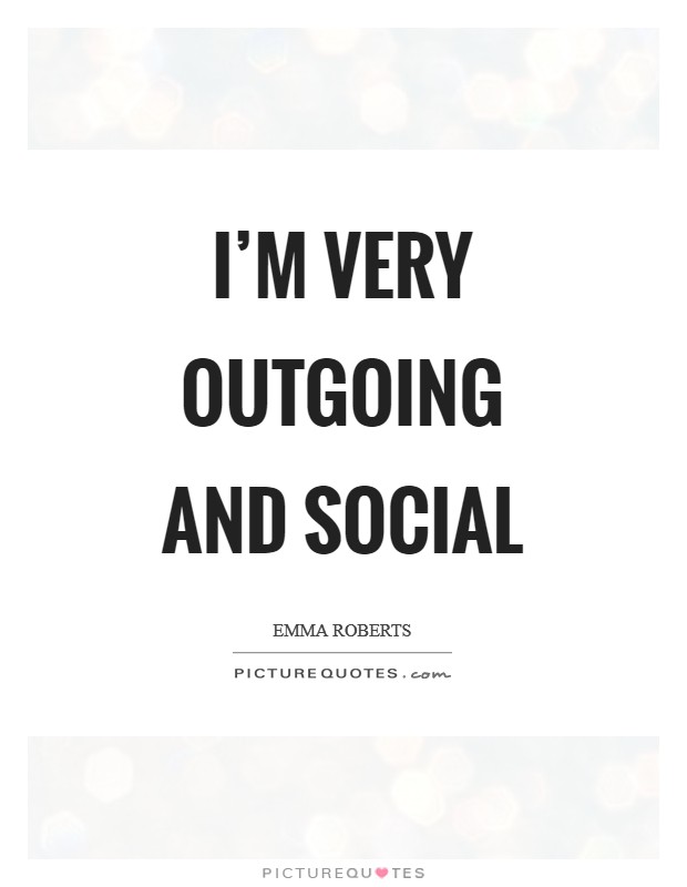 I’m very outgoing and social Picture Quote #1