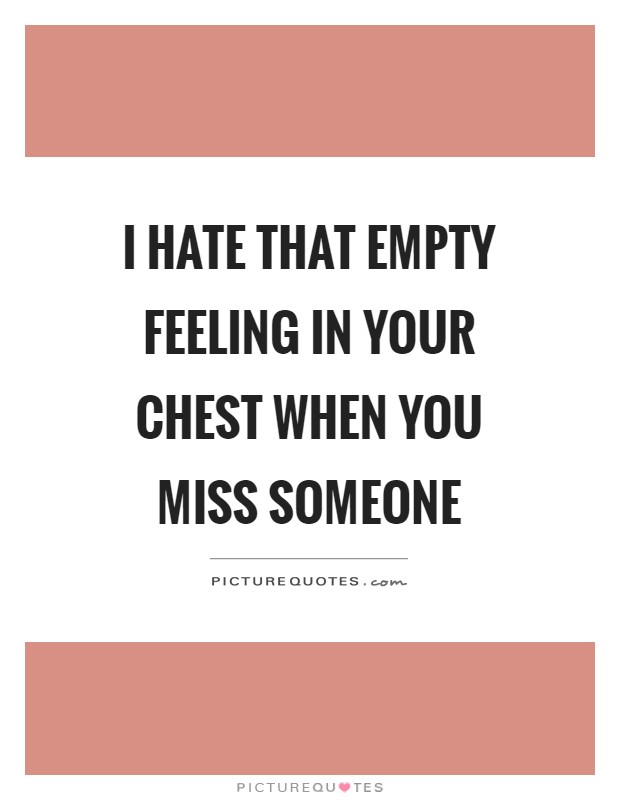 I hate that empty feeling in your chest when you miss someone Picture Quote #1