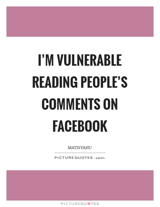 I’m vulnerable reading people’s comments on Facebook Picture Quote #1