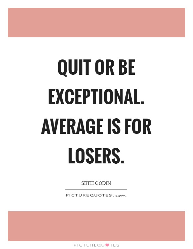 Quit or be exceptional. Average is for losers Picture Quote #1