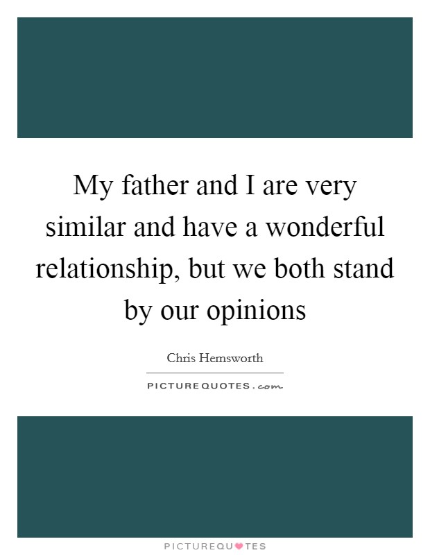 My father and I are very similar and have a wonderful relationship, but we both stand by our opinions Picture Quote #1