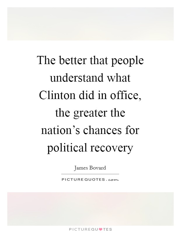 The better that people understand what Clinton did in office, the greater the nation’s chances for political recovery Picture Quote #1
