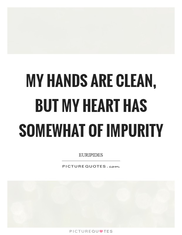 My hands are clean, but my heart has somewhat of impurity Picture Quote #1