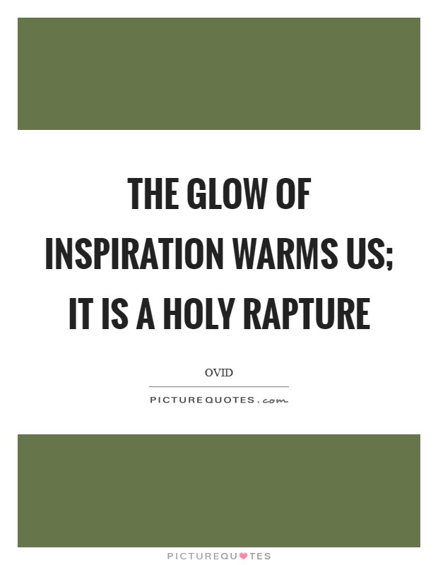 The glow of inspiration warms us; it is a holy rapture Picture Quote #1