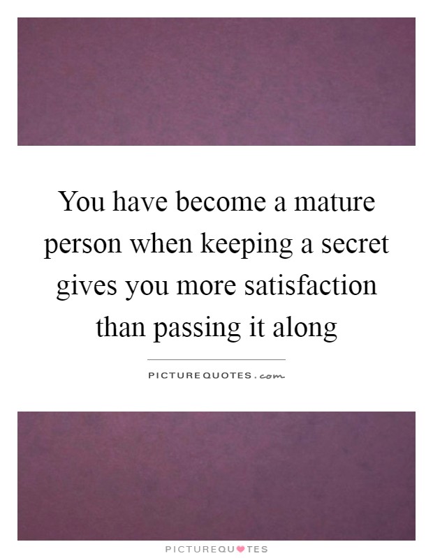 You have become a mature person when keeping a secret gives you more satisfaction than passing it along Picture Quote #1