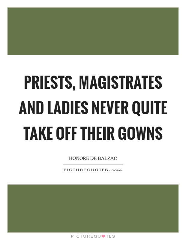 Priests, magistrates and ladies never quite take off their gowns Picture Quote #1
