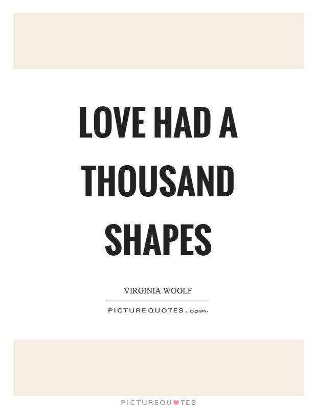 Love had a thousand shapes Picture Quote #1
