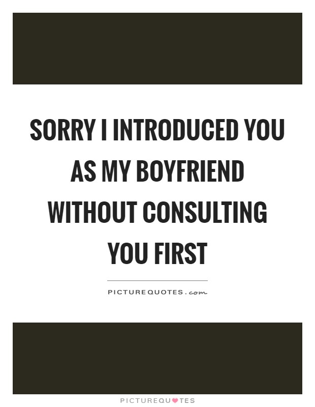 Sorry I introduced you as my boyfriend without consulting you first Picture Quote #1