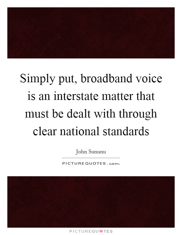 Simply put, broadband voice is an interstate matter that must be dealt with through clear national standards Picture Quote #1