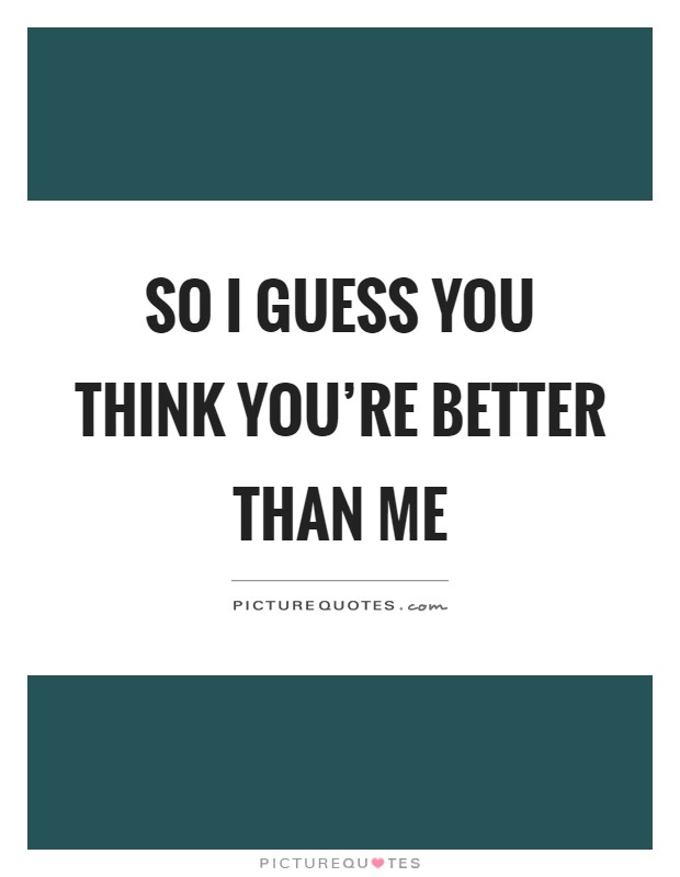 So I guess you think better than me | Picture Quotes