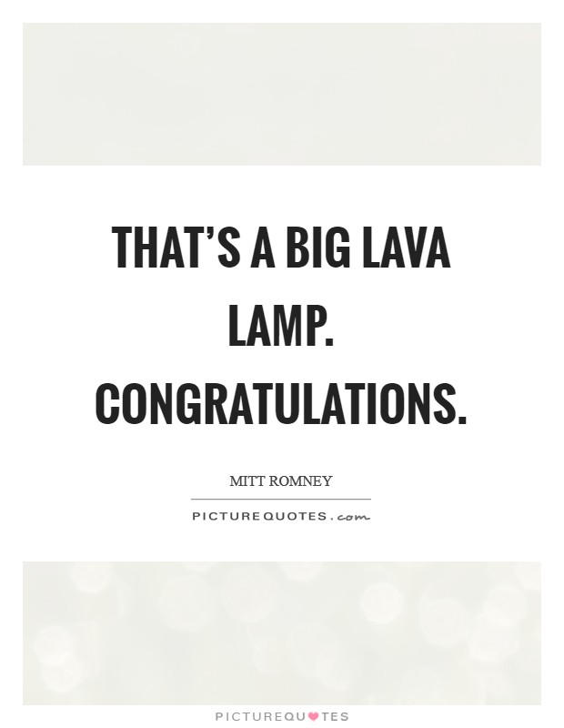 That's a big lava lamp. Congratulations Picture Quote #1
