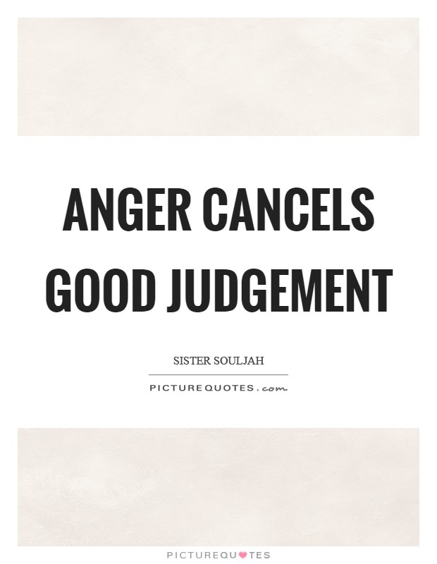 Anger cancels good judgement Picture Quote #1