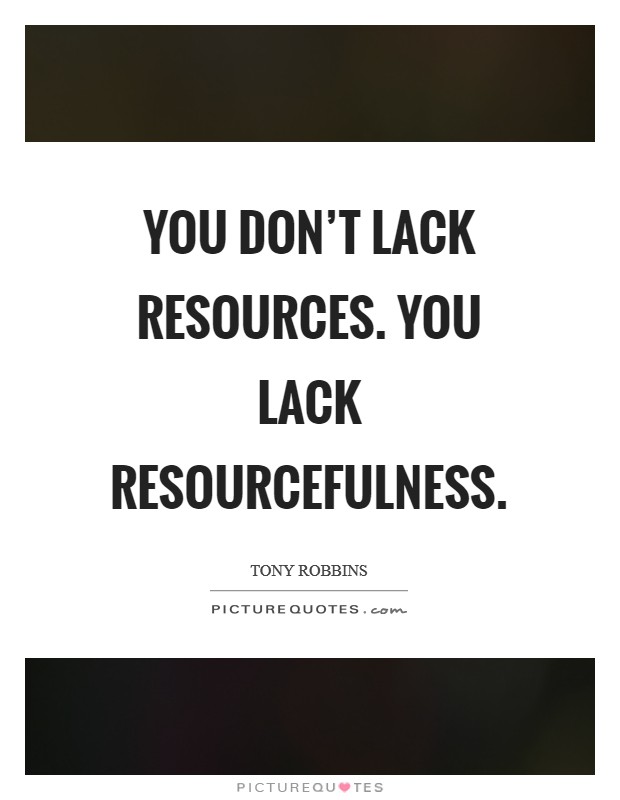 You don’t lack resources. You lack resourcefulness Picture Quote #1