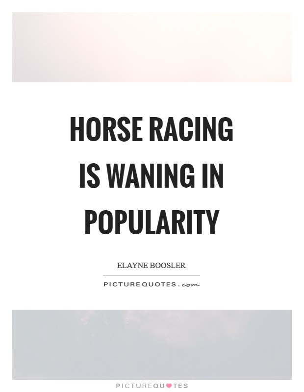 Horse racing is waning in popularity Picture Quote #1