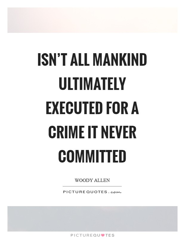 Isn’t all mankind ultimately executed for a crime it never committed Picture Quote #1