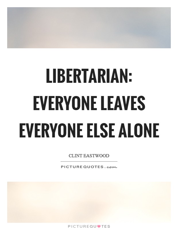 Libertarian: everyone leaves everyone else alone Picture Quote #1
