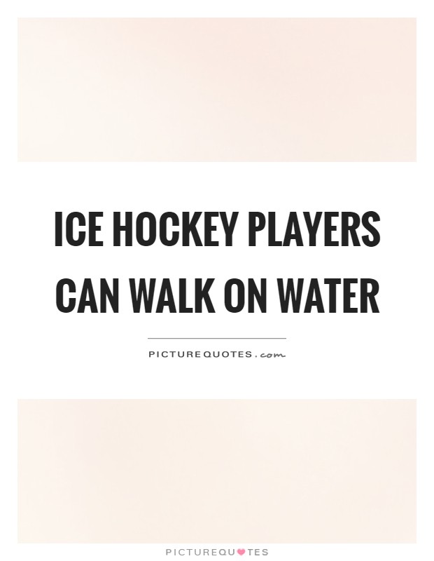Ice hockey players can walk on water Picture Quote #1