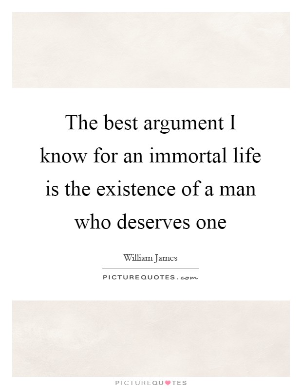 The best argument I know for an immortal life is the existence of a man who deserves one Picture Quote #1
