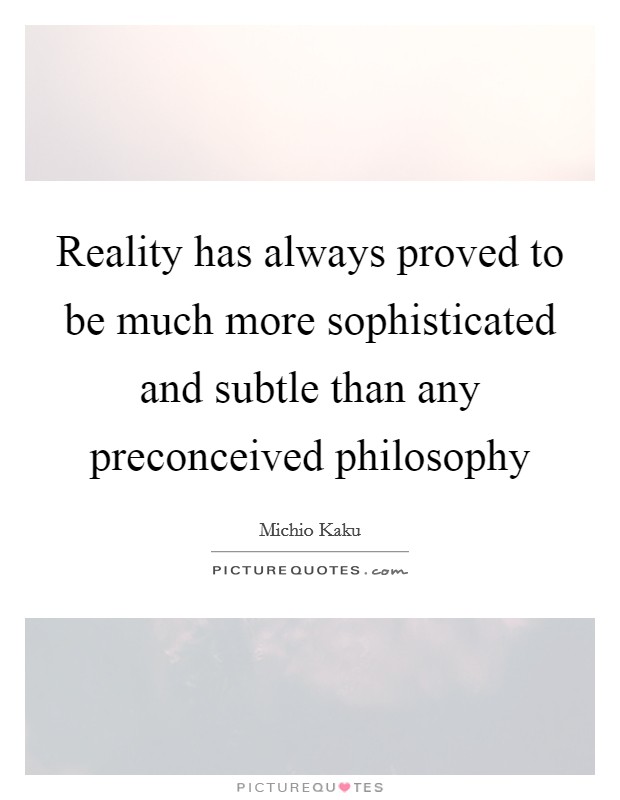 Reality has always proved to be much more sophisticated and subtle than any preconceived philosophy Picture Quote #1