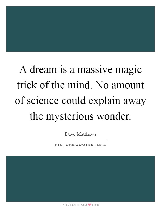 A dream is a massive magic trick of the mind. No amount of science could explain away the mysterious wonder Picture Quote #1
