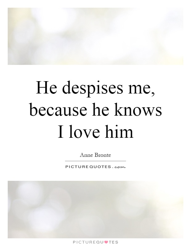 He despises me, because he knows I love him Picture Quote #1