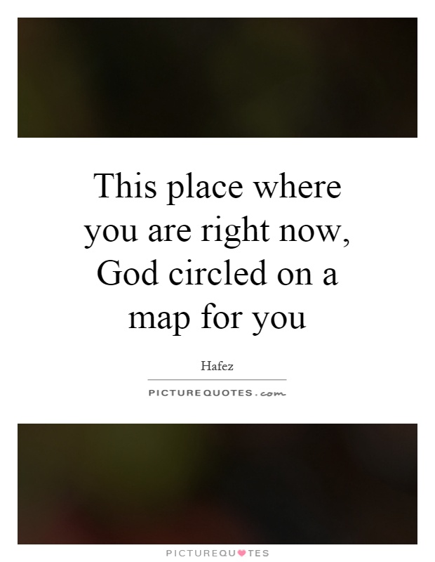 This place where you are right now, God circled on a map for you Picture Quote #1