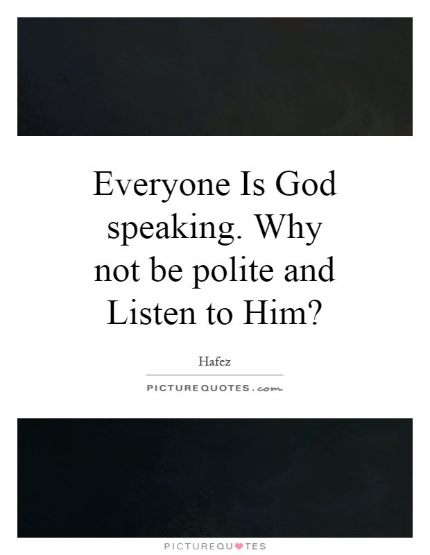 Everyone Is God speaking. Why not be polite and Listen to Him? Picture Quote #1