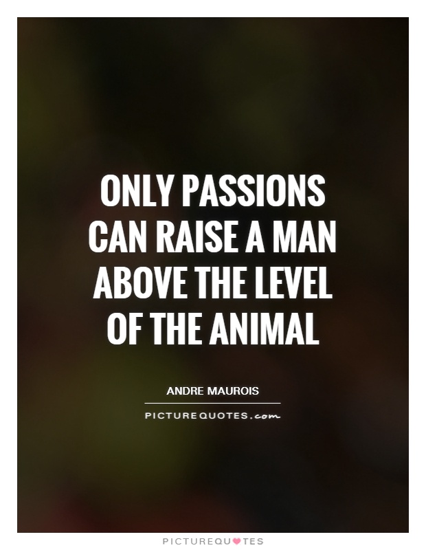 Only passions can raise a man above the level of the animal Picture Quote #1