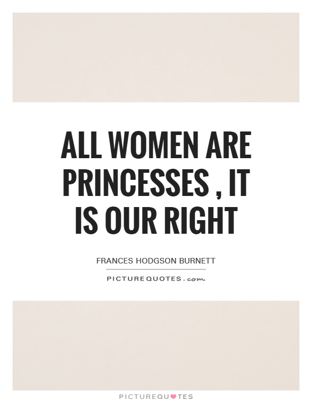 All women are princesses, it is our right Picture Quote #1