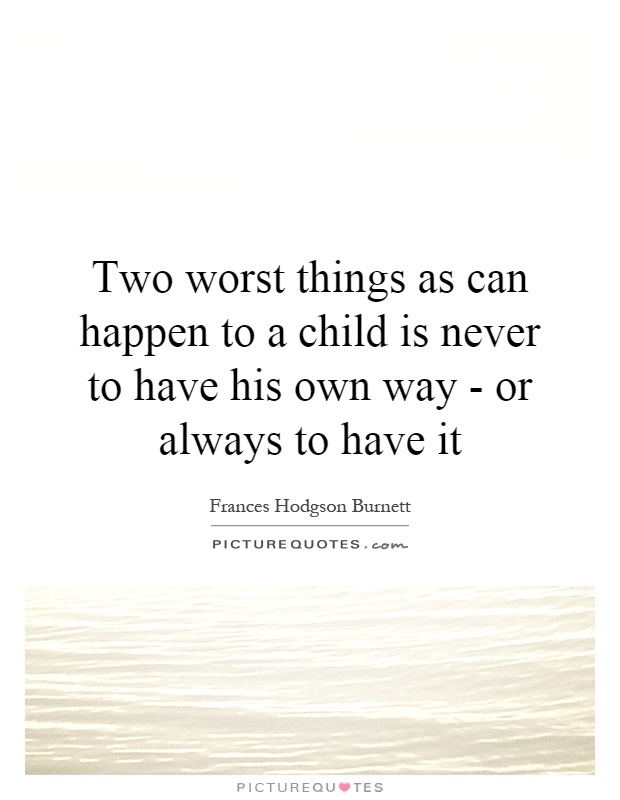Two worst things as can happen to a child is never to have his own way - or always to have it Picture Quote #1