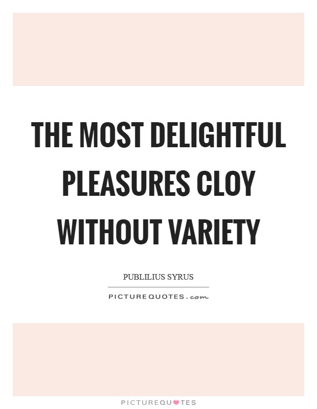 The most delightful pleasures cloy without variety Picture Quote #1