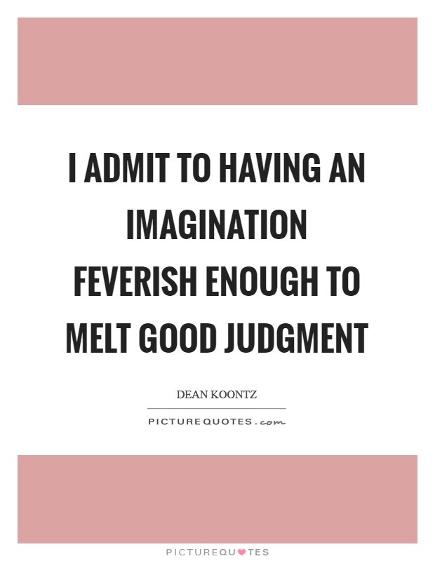 I admit to having an imagination feverish enough to melt good judgment Picture Quote #1