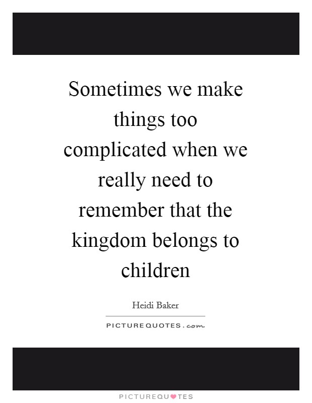 Sometimes we make things too complicated when we really need to remember that the kingdom belongs to children Picture Quote #1