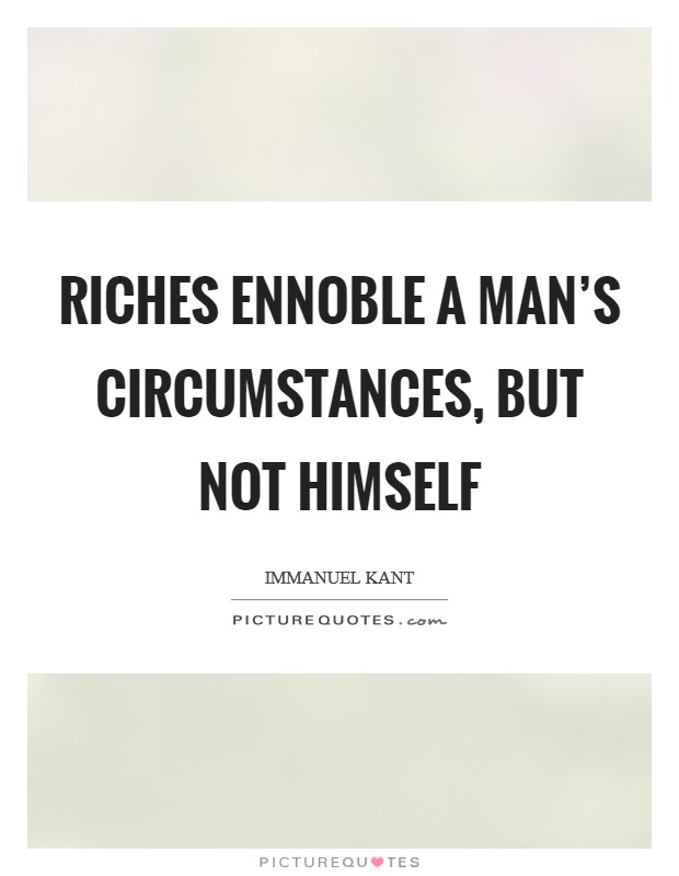 Riches ennoble a man’s circumstances, but not himself Picture Quote #1