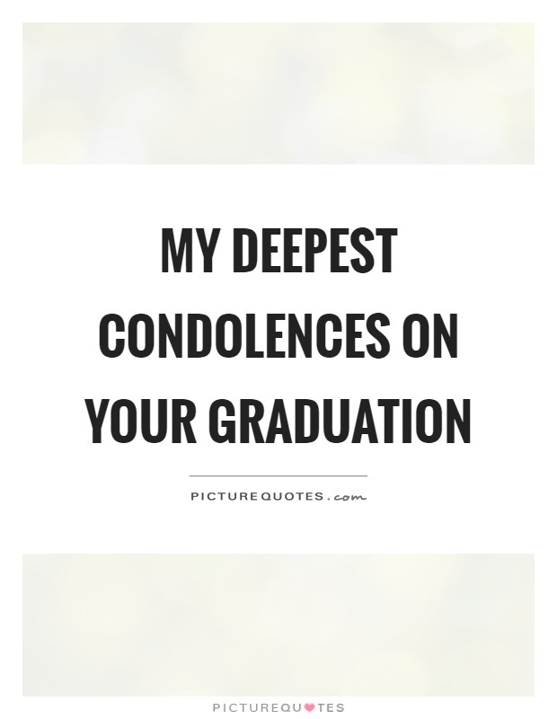 My deepest condolences on your graduation Picture Quote #1