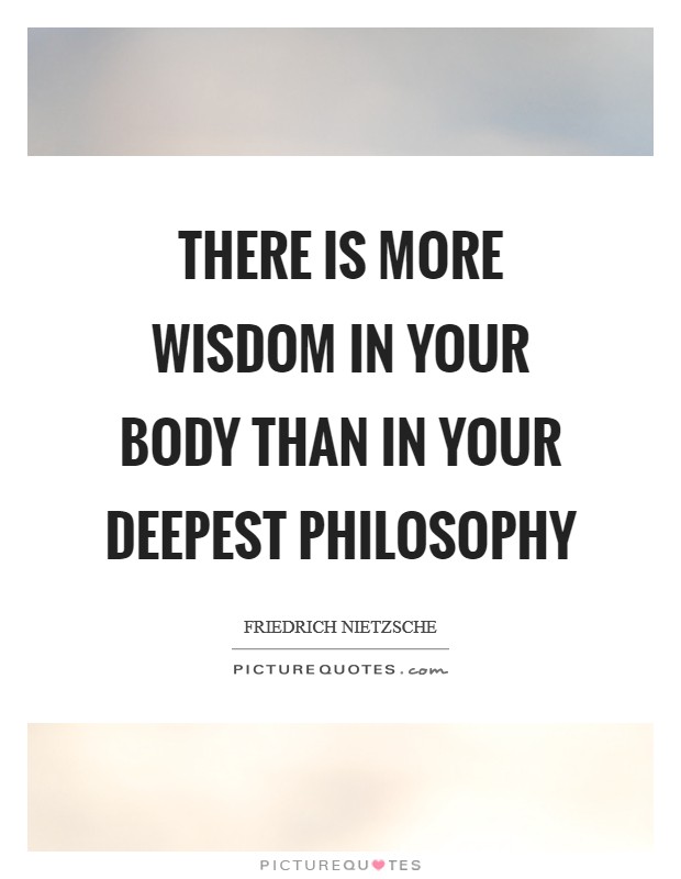 There is more wisdom in your body than in your deepest philosophy Picture Quote #1