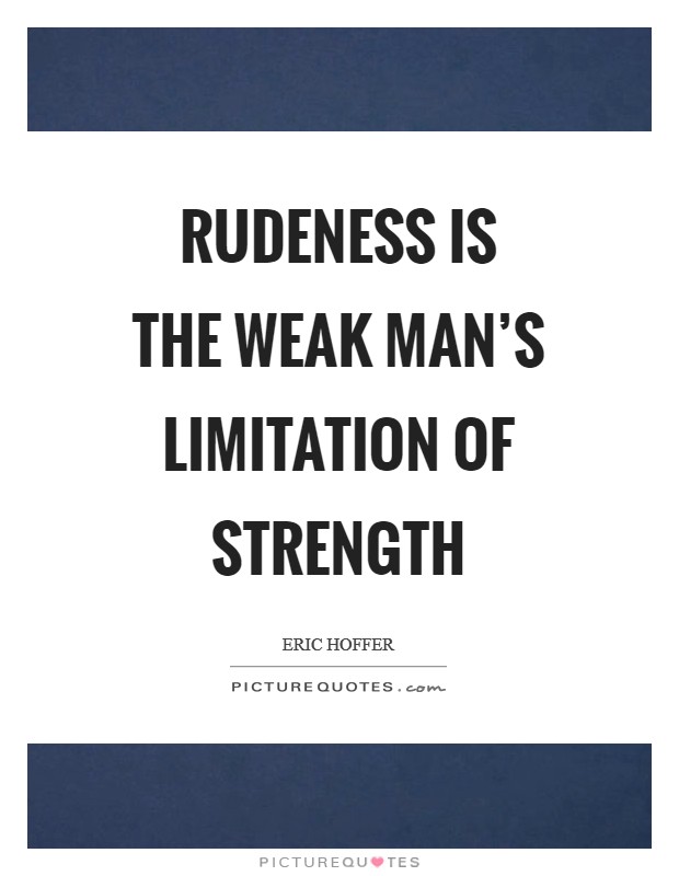 Rudeness is the weak man's limitation of strength Picture Quote #1