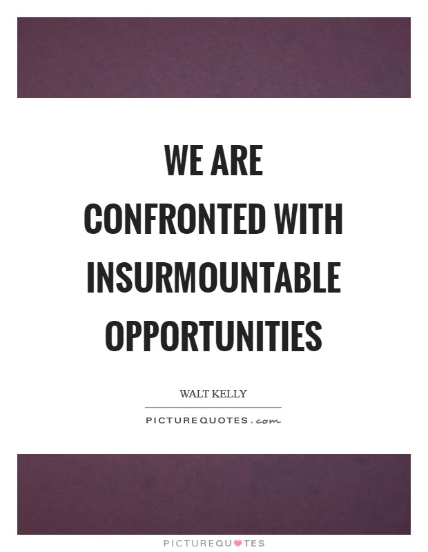 We are confronted with insurmountable opportunities Picture Quote #1