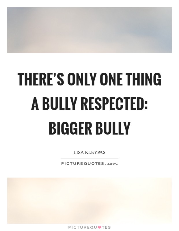 There’s only one thing a bully respected: bigger bully Picture Quote #1