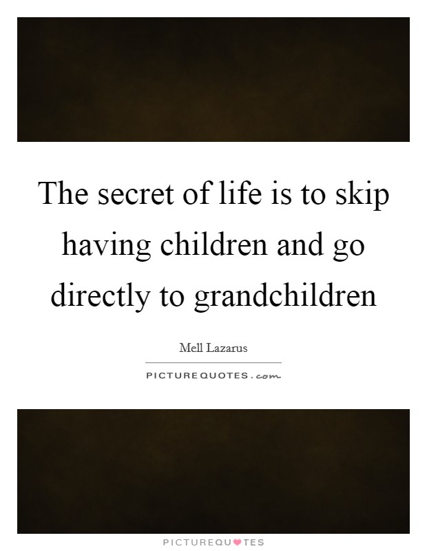 The secret of life is to skip having children and go directly to grandchildren Picture Quote #1