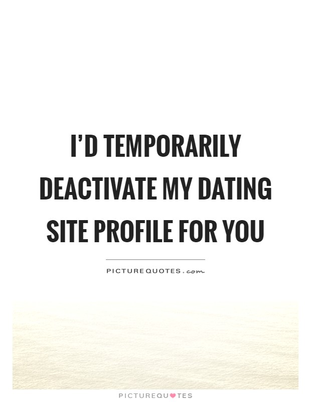 I’d temporarily deactivate my dating site profile for you Picture Quote #1