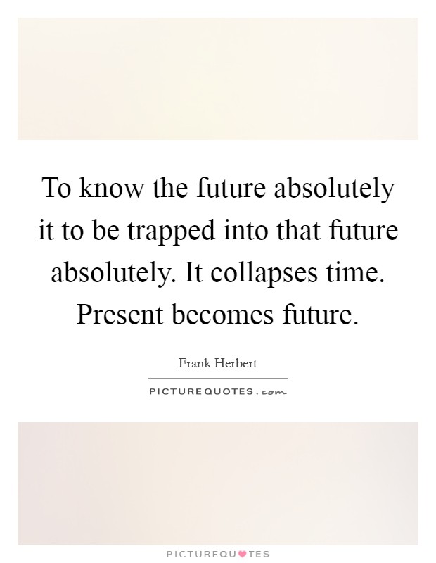 To know the future absolutely it to be trapped into that future absolutely. It collapses time. Present becomes future Picture Quote #1