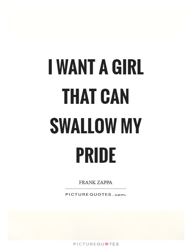 I want a girl that can swallow my pride Picture Quote #1