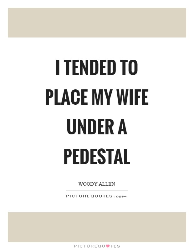 I tended to place my wife under a pedestal Picture Quote #1