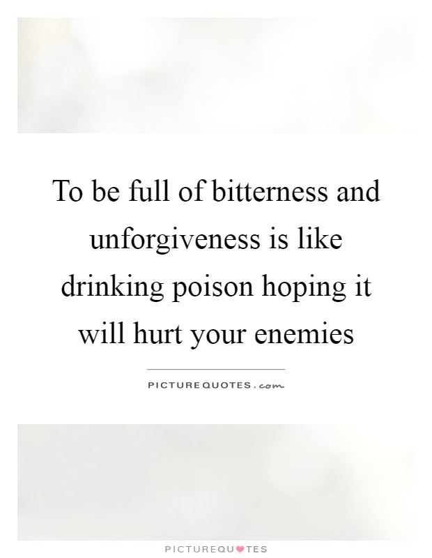 To be full of bitterness and unforgiveness is like drinking poison hoping it will hurt your enemies Picture Quote #1