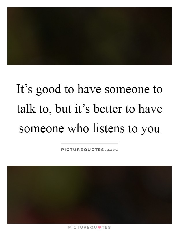 Its Good To Have Someone To Talk To But Its Better To Have