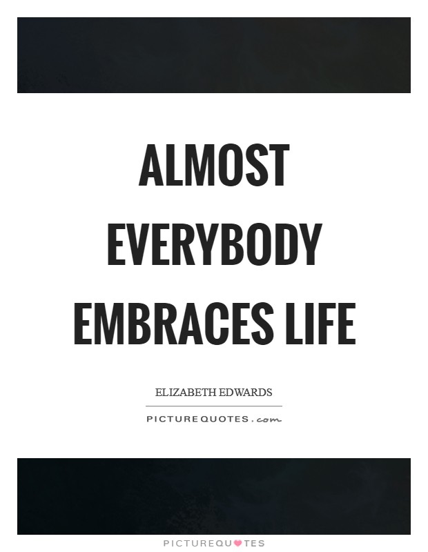 Almost everybody embraces life Picture Quote #1