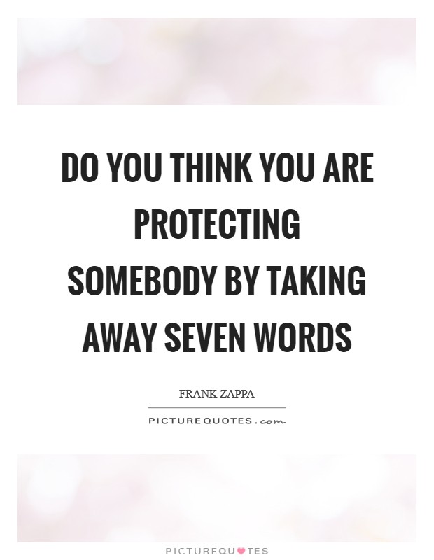 Do you think you are protecting somebody by taking away seven words Picture Quote #1