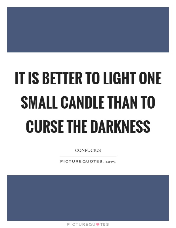 It is better to light one small candle than to curse the darkness Picture Quote #1
